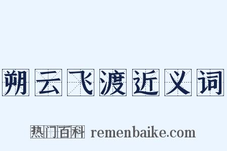 朔云飞渡近义词是什么意思的图片
